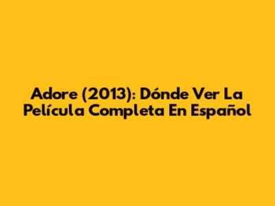 Adore (2013): Dónde Ver La Película Completa En Español
