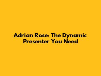 Adrian Rose: The Dynamic Presenter You Need