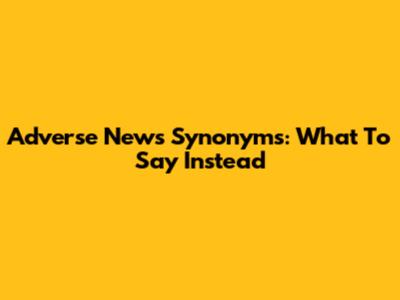Adverse News Synonyms: What To Say Instead