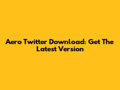 Aero Twitter Download: Get The Latest Version