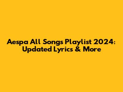 Aespa All Songs Playlist 2024: Updated Lyrics & More