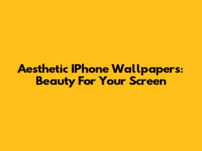 Aesthetic IPhone Wallpapers: Beauty For Your Screen