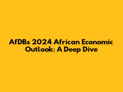 AfDB's 2024 African Economic Outlook: A Deep Dive