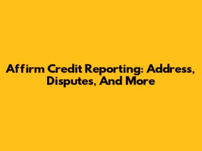 Affirm Credit Reporting: Address, Disputes, And More