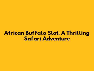 African Buffalo Slot: A Thrilling Safari Adventure