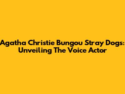 Agatha Christie Bungou Stray Dogs: Unveiling The Voice Actor