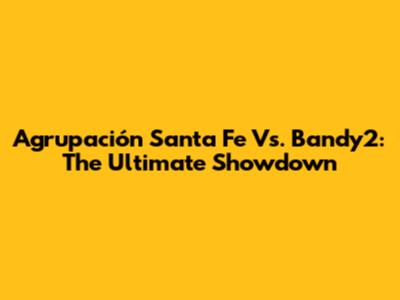 Agrupación Santa Fe Vs. Bandy2: The Ultimate Showdown