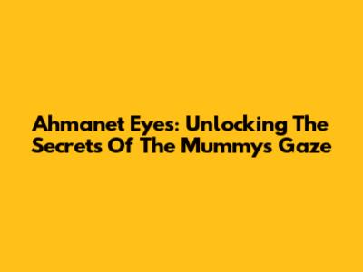 Ahmanet Eyes: Unlocking The Secrets Of The Mummy's Gaze