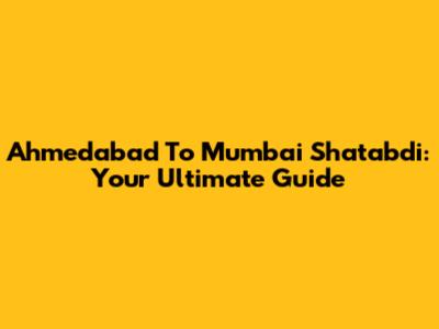 Ahmedabad To Mumbai Shatabdi: Your Ultimate Guide