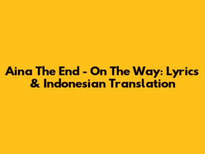 Aina The End - On The Way: Lyrics & Indonesian Translation