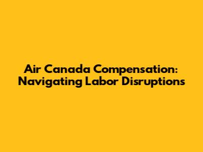 Air Canada Compensation: Navigating Labor Disruptions