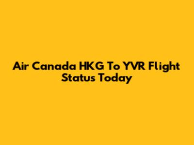 Air Canada HKG To YVR Flight Status Today
