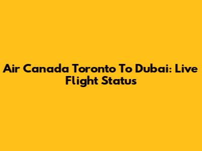 Air Canada Toronto To Dubai: Live Flight Status