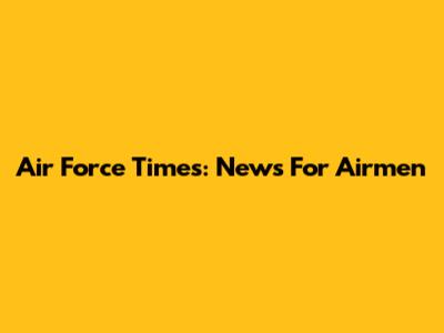 Air Force Times: News For Airmen