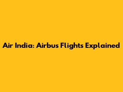 Air India: Airbus Flights Explained
