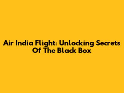 Air India Flight: Unlocking Secrets Of The Black Box