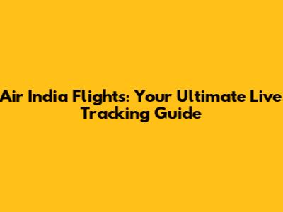 Air India Flights: Your Ultimate Live Tracking Guide