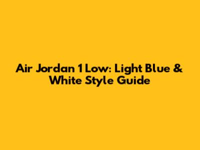 Air Jordan 1 Low: Light Blue & White Style Guide