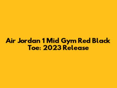 Air Jordan 1 Mid Gym Red Black Toe: 2023 Release