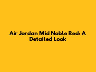 Air Jordan Mid Noble Red: A Detailed Look