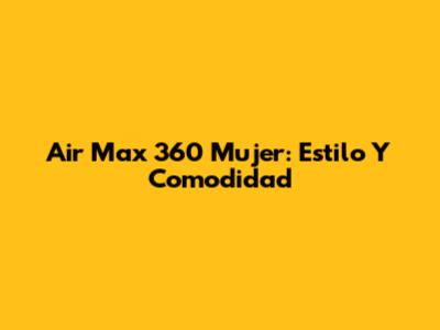 Air Max 360 Mujer: Estilo Y Comodidad
