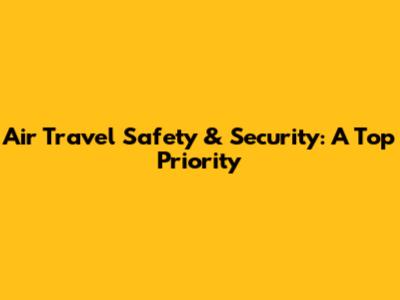 Air Travel Safety & Security: A Top Priority