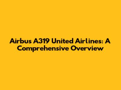 Airbus A319 United Airlines: A Comprehensive Overview