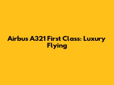 Airbus A321 First Class: Luxury Flying