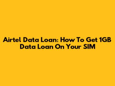 Airtel Data Loan: How To Get 1GB Data Loan On Your SIM