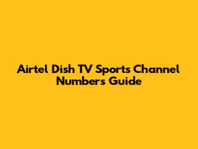 Airtel Dish TV Sports Channel Numbers Guide