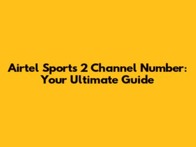 Airtel Sports 2 Channel Number: Your Ultimate Guide