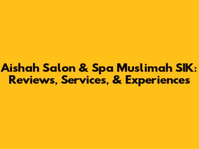 Aishah Salon & Spa Muslimah SIK: Reviews, Services, & Experiences