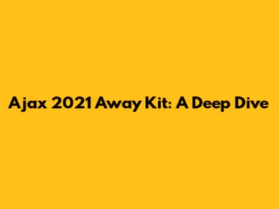 Ajax 2021 Away Kit: A Deep Dive