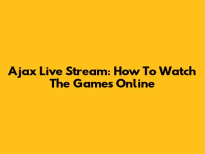 Ajax Live Stream: How To Watch The Games Online