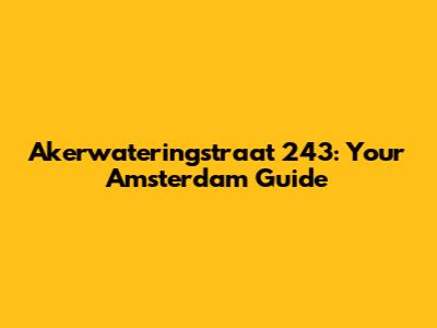 Akerwateringstraat 243: Your Amsterdam Guide
