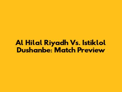 Al Hilal Riyadh Vs. Istiklol Dushanbe: Match Preview