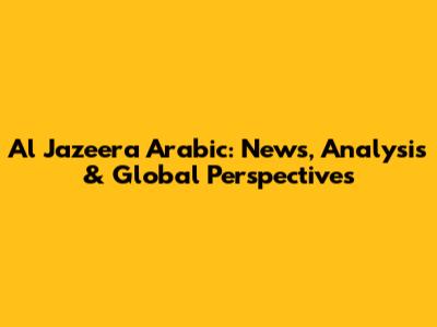 Al Jazeera Arabic: News, Analysis & Global Perspectives