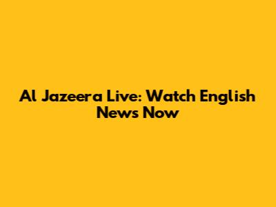 Al Jazeera Live: Watch English News Now