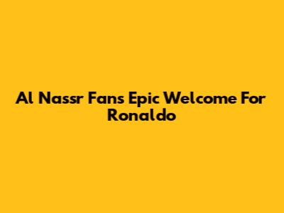 Al Nassr Fans' Epic Welcome For Ronaldo