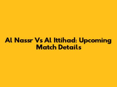 Al Nassr Vs Al Ittihad: Upcoming Match Details
