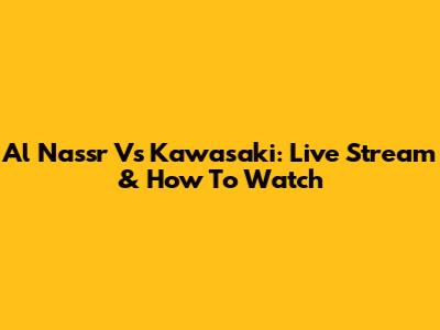 Al Nassr Vs Kawasaki: Live Stream & How To Watch