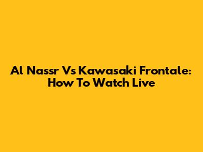 Al Nassr Vs Kawasaki Frontale: How To Watch Live