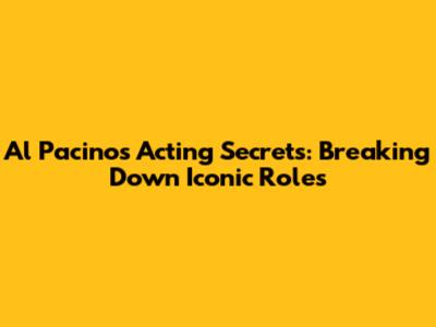 Al Pacino's Acting Secrets: Breaking Down Iconic Roles