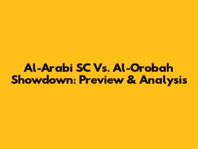Al-Arabi SC Vs. Al-Orobah Showdown: Preview & Analysis