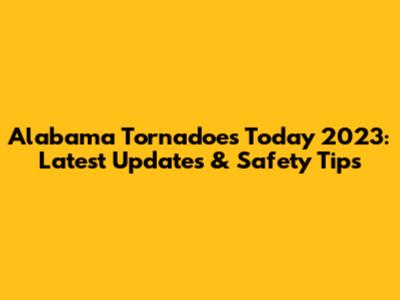 Alabama Tornadoes Today 2023: Latest Updates & Safety Tips