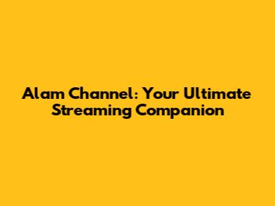Alam Channel: Your Ultimate Streaming Companion