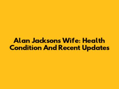 Alan Jackson's Wife: Health Condition And Recent Updates