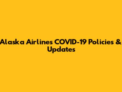 Alaska Airlines COVID-19 Policies & Updates
