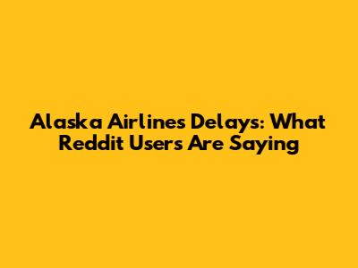 Alaska Airlines Delays: What Reddit Users Are Saying