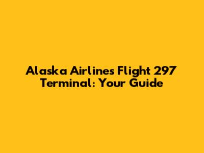 Alaska Airlines Flight 297 Terminal: Your Guide